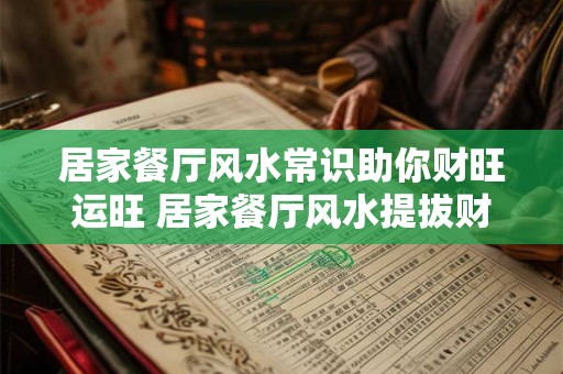 居家餐厅风水常识助你财旺运旺 居家餐厅风水提拔财运秘诀