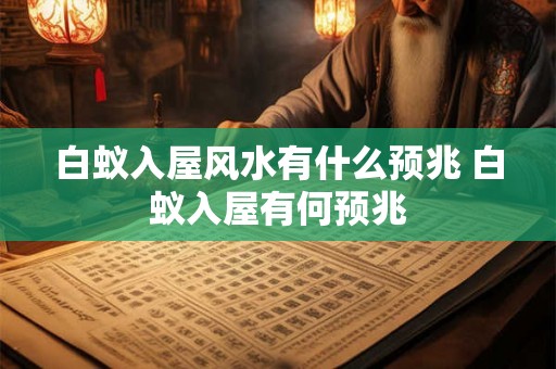 白蚁入屋风水有什么预兆 白蚁入屋有何预兆