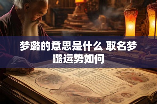 梦璐的意思是什么 取名梦璐运势如何 梦璐的意思是什么 取名梦璐运势如何