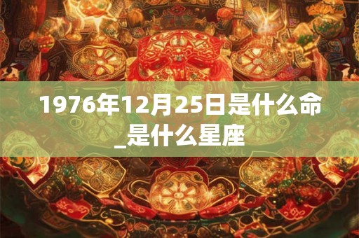 1976年12月25日是什么命_是什么星座
