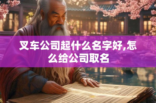 叉车公司起什么名字好,怎么给公司取名 叉车公司起什么名字好,怎么给公司取名
