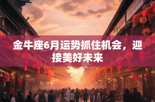 金牛座6月运势抓住机会，迎接美好未来