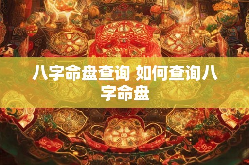 八字命盘查询 如何查询八字命盘