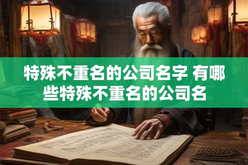 特殊不重名的公司名字 有哪些特殊不重名的公司名