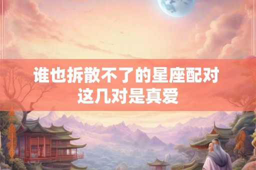 谁也拆散不了的星座配对 这几对是真爱