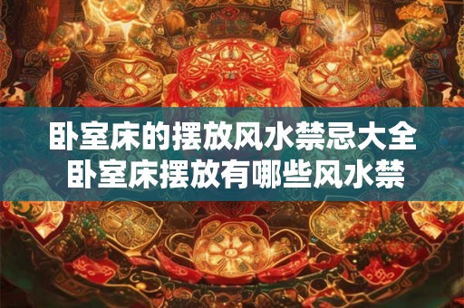 卧室床的摆放风水禁忌大全 卧室床摆放有哪些风水禁忌