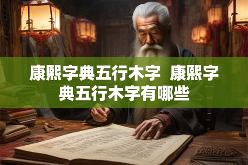 康熙字典五行木字  康熙字典五行木字有哪些