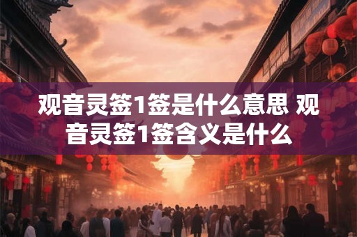 观音灵签1签是什么意思 观音灵签1签含义是什么