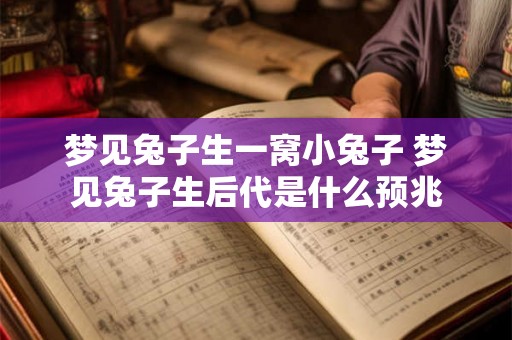 梦见兔子生一窝小兔子 梦见兔子生后代是什么预兆