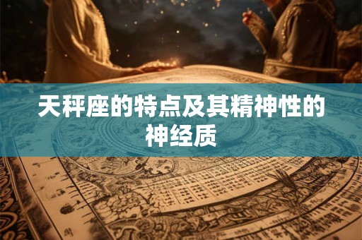 天秤座的特点及其精神性的神经质 天秤座的特点及其精神性的神经质