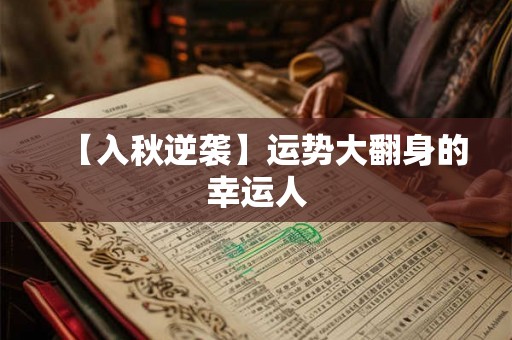 【入秋逆袭】运势大翻身的幸运人