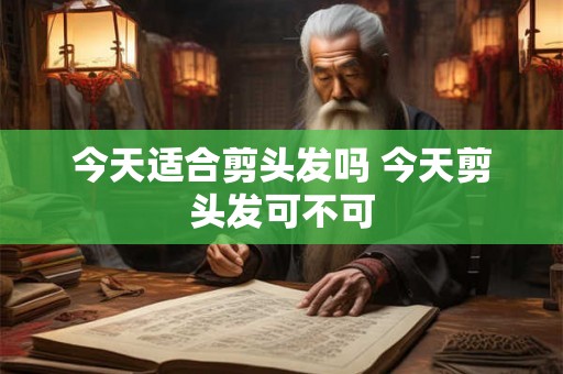 今天适合剪头发吗 今天剪头发可不可