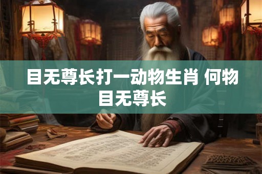 目无尊长打一动物生肖 何物目无尊长