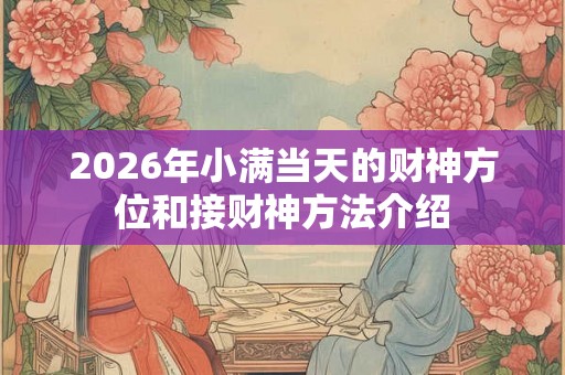 2026年小满当天的财神方位和接财神方法介绍