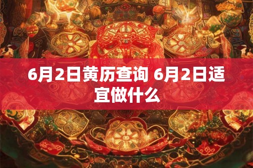 6月2日黄历查询 6月2日适宜做什么