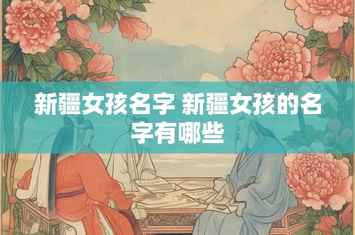 新疆女孩名字 新疆女孩的名字有哪些