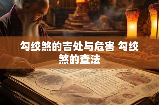 勾绞煞的吉处与危害 勾绞煞的查法 勾绞煞的吉处与危害 勾绞煞的查法