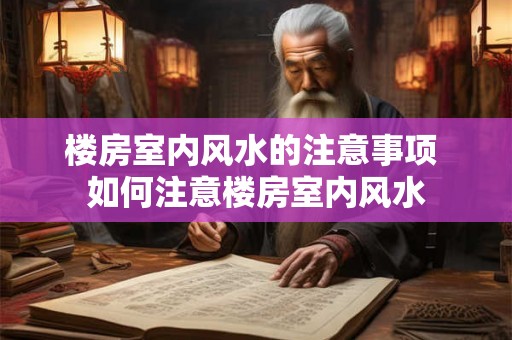 楼房室内风水的注意事项 如何注意楼房室内风水