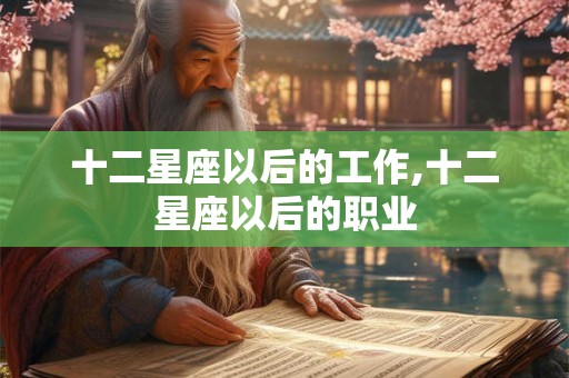十二星座以后的工作,十二星座以后的职业