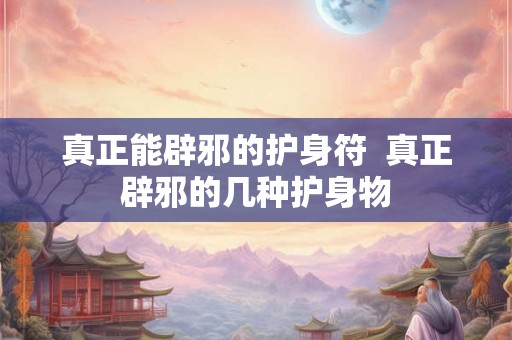 真正能辟邪的护身符  真正辟邪的几种护身物