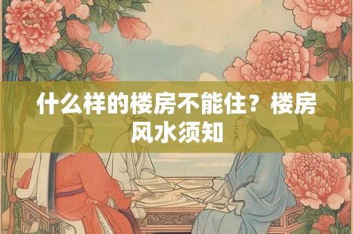 什么样的楼房不能住？楼房风水须知