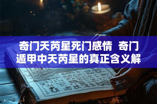 奇门天芮星死门感情  奇门遁甲中天芮星的真正含义解释