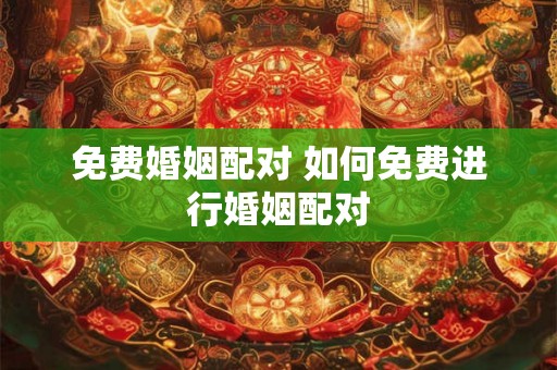 免费婚姻配对 如何免费进行婚姻配对