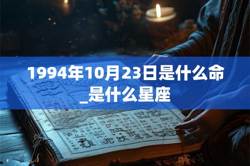 1994年10月23日是什么命_是什么星座