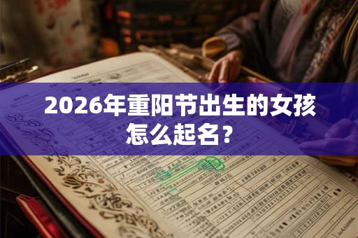2026年重阳节出生的女孩怎么起名？