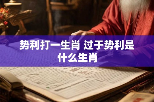 势利打一生肖 过于势利是什么生肖