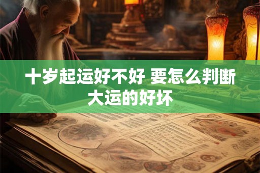 十岁起运好不好 要怎么判断大运的好坏