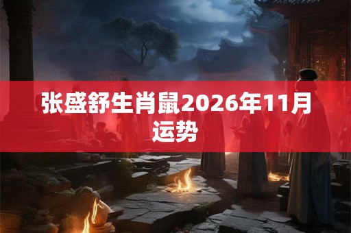 张盛舒生肖鼠2026年11月运势