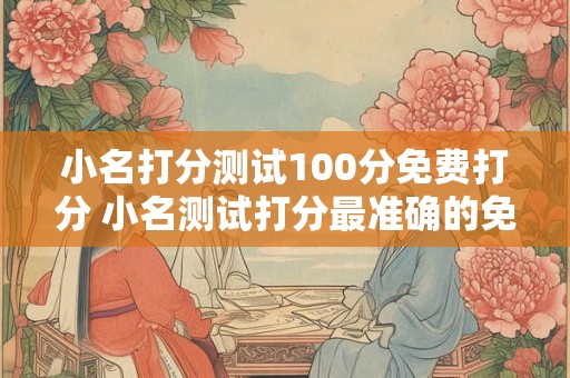 小名打分测试100分免费打分 小名测试打分最准确的免费