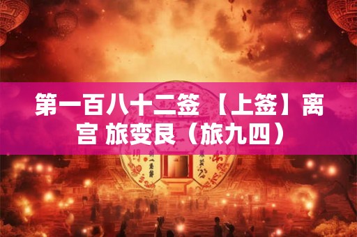 第一百八十二签 【上签】离宫 旅变艮（旅九四）