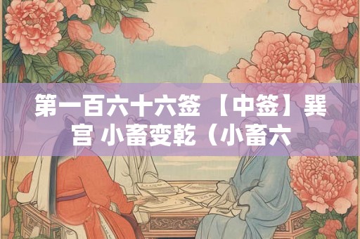第一百六十六签 【中签】巽宫 小畜变乾(小畜六 第一百六十六签 【中签】巽宫 小畜变乾(小畜六