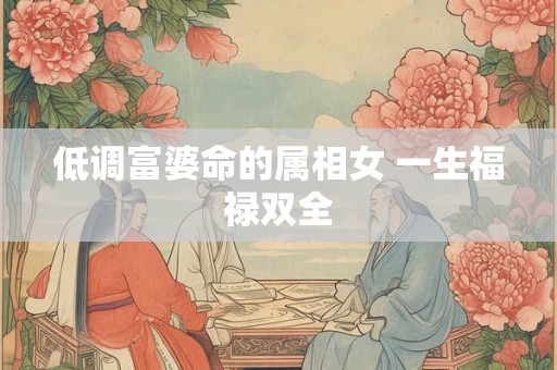 低调富婆命的属相女 一生福禄双全