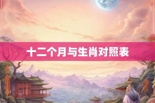 十二个月与生肖对照表