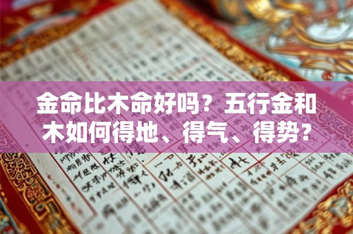 金命比木命好吗？五行金和木如何得地、得气、得势？