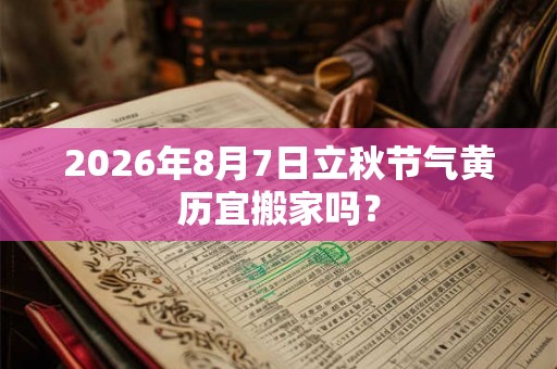 2026年8月7日立秋节气黄历宜搬家吗？
