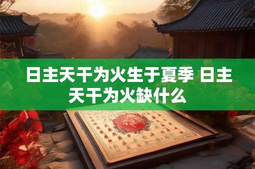 日主天干为火生于夏季 日主天干为火缺什么
