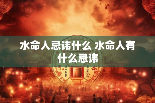 水命人忌讳什么 水命人有什么忌讳
