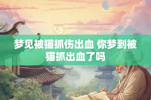 梦见被猫抓伤出血 你梦到被猫抓出血了吗