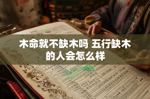 木命就不缺木吗 五行缺木的人会怎么样