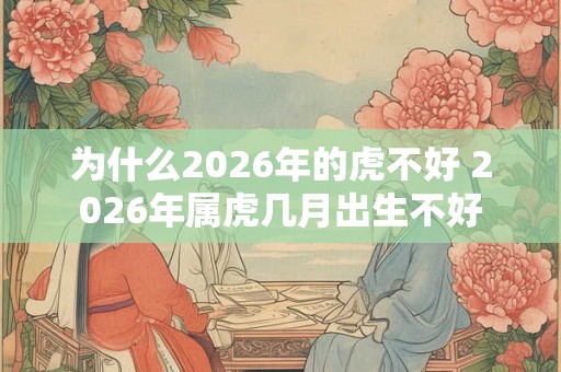 为什么2026年的虎不好 2026年属虎几月出生不好