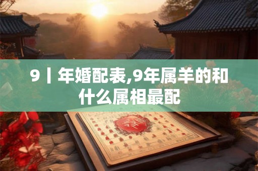 9丨年婚配表,9年属羊的和什么属相最配