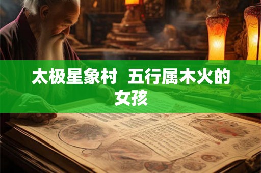 太极星象村  五行属木火的女孩