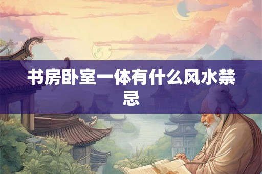 书房卧室一体有什么风水禁忌