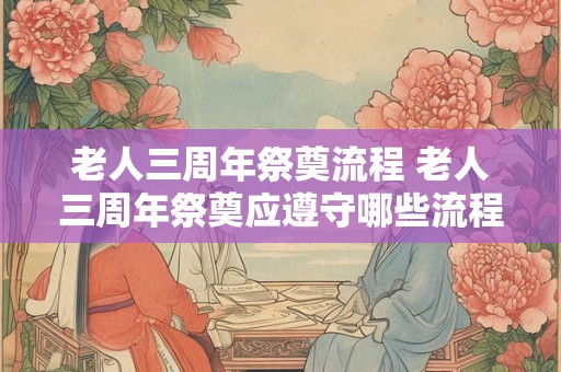 老人三周年祭奠流程 老人三周年祭奠应遵守哪些流程