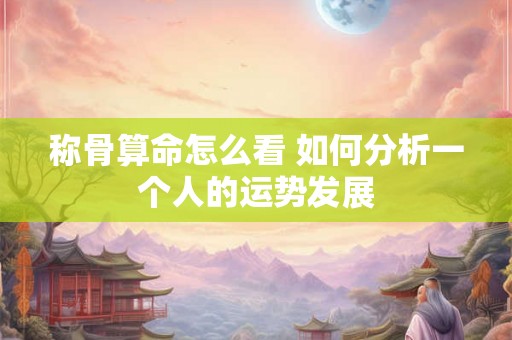 称骨算命怎么看 如何分析一个人的运势发展