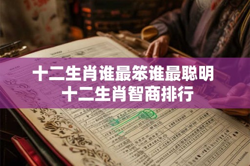 十二生肖谁最笨谁最聪明  十二生肖智商排行